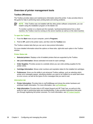 Page 46Overview of printer management tools
Toolbox (Windows)
The Toolbox provides status and maintenance information about the printer. It also provides links to
this guide for help in performing basic printing tasks and solving problems.
NOTEIf the Toolbox was not installed with the other printer software components, you can
install it using the installation program on the Starter CD.
To monitor a printer on a shared port (for example, \\portname\printername) from a client
machine, the Toolbox must be running...