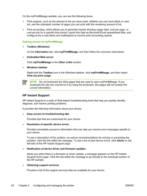 Page 50On the myPrintMileage website, you can see the following items:
●Print analysis, such as the amount of ink you have used, whether you use more black or color
ink, and the estimated number of pages you can print with the remaining amount of ink.
●Print accounting, which allows you to generate reports showing usage data, cost per page, or
cost per job for a specific time period; export this data as Microsoft Excel spreadsheet files; and
configure the e-mail alerts and notifications to receive print...