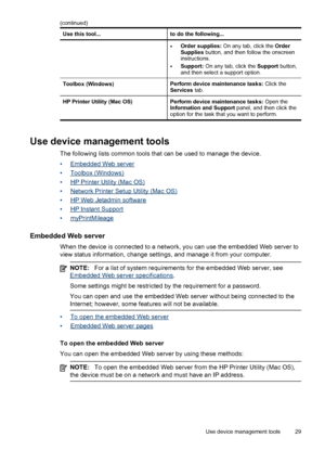 Page 33Use this tool...to do the following...
•Order supplies: On any tab, click the Order
Supplies button, and then follow the onscreen
instructions.
•Support: On any tab, click the Support button,
and then select a support option.
Toolbox (Windows)Perform device maintenance tasks: Click the
Services tab.
HP Printer Utility (Mac OS)Perform device maintenance tasks: Open the
Information and Support panel, and then click the
option for the task that you want to perform.
Use device management tools
The following...