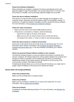 Page 60Check the printhead initialization
When printheads are installed or replaced, the device automatically prints a few
alignment pages to align the printheads. This process takes about 10 minutes. Until
this process is complete, only the automatic alignment pages can be printed.
Check the device software installation
If the device is turned off when printing, an alert message should appear on your
computer screen; otherwise, the device software might not be installed correctly. To
resolve this, uninstall...