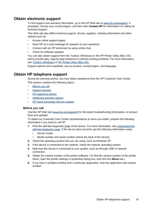 Page 85Obtain electronic support
To find support and warranty information, go to the HP Web site at www.hp.com/support. If
prompted, choose your country/region, and then click Contact HP for information on calling for
technical support.
This Web site also offers technical support, drivers, supplies, ordering information and other
options such as:
• Access online support pages.
• Send HP an e-mail message for answers to your questions.
• Connect with an HP technician by using online chat.
• Check for software...