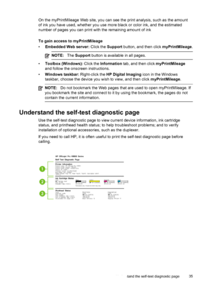 Page 39On the myPrintMileage Web site, you can see the print analysis, such as the amount
of ink you have used, whether you use more black or color ink, and the estimated
number of pages you can print with the remaining amount of ink
To gain access to myPrintMileage
•Embedded Web server: Click the Support button, and then click myPrintMileage.
NOTE:The Support button is available in all pages.
•Toolbox (Windows): Click the Information tab, and then click myPrintMileage
and follow the onscreen instructions....