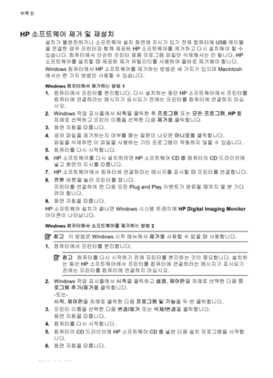 Page 106HP 소프트웨어 제거 및 재설치
설치가 불완전하거나 소프트웨어 설치 화면에 지시가 있기 전에 컴퓨터에 USB 케이블
을 연결한 경우 프린터와 함께 제공된 HP 소프트웨어를 제거하고 다시 설치해야 할 수
있습니다. 컴퓨터에서 단순히 프린터 응용 프로그램 파일만 삭제해서는 안 됩니다. HP
소프트웨어를 설치할 때 제공된 제거 유틸리티를 사용하여 올바로 제거해야 합니다.
Windows 컴퓨터에서 HP 소프트웨어를 제거하는 방법은 세 가지가 있으며 Macintosh
에서는 한 
가지 방법만 사용할 수 있습니다.
Windows 컴퓨터에서 제거하는 방법 1
1.컴퓨터에서 프린터를 분리합니다. 다시 설치하는 동안 HP 소프트웨어에서 프린터를
컴퓨터에 연결하라는 메시지가 표시되기 전에는 프린터를 컴퓨터에 연결하지 마십
시오.
2.Windows 작업 표시줄에서 시작을 클릭한 후 프로그램 또는 모든 프로그램, HP를
=)t)