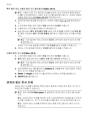 Page 34특수 용지 또는 사용자 정의 크기 용지에 인쇄(Mac OS X)
참고사용자 지정 크기 용지에 인쇄를 하려면, 먼저 프린터와 함께 제공되
는 HP 소프트웨어에서 사용자 지정 크기를 설정해야 합니다. 자세한 내용은
사용자 정의 크기 설정(Mac OS X)을 참조하십시오.
1.트래이에 해당 용지를 로드합니다. 자세한 내용은 용지 넣기을 참조하십시
오.
2.소프트웨어 응용 프로그램의 파일 메뉴에서 인쇄를 누릅니다.
3.사용하려는 프린터를 선택했는지 확인합니다.
4.팝업 메뉴에서 용지 처리(용지 방향 설정 아래 있음)를 선택한 다음 대상 용
지 크기 아래에서 용지 크기에 맞춤을 클릭하고 사용자 정의 크기를 선택합
니다.
참고이런 옵션에 액세스하려면 프린터 선택 옆의 파란색 공개 삼각형
을 클릭합니다.
원하는 기타 인쇄 설정을 선택한 다음 인쇄를 눌러 인쇄를 시작합니다.
5.원하는 기타 설정을 변경하고 인쇄를 클릭해 인쇄를 시작합니다.
사용자 정의 크기 설정(Mac OS X)
1.소프트웨어 응용 프로그램의...