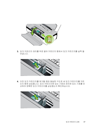 Page 413.잉크 카트리지 래치를 위로 열어 카트리지 함에서 잉크 카트리지를 살짝 들
어냅니다.
4.이전 잉크 카트리지를 제거할 때와 동일한 각도로 새 잉크 카트리지를 카트
리지 함에 삽입합니다. 잉크 카트리지에 있는 기호와 래치에 있는 기호를 비
교하여 정확한 잉크 카트리지를 삽입했는지 확인하십시오.
잉크 카트리지 교체37
 