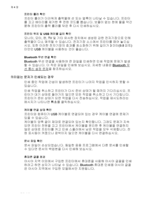 Page 58프린터 롤러 확인
프린터 롤러가 더러워져 출력물에 선 또는 얼룩이 나타날 수 있습니다. 프린터
를 끄고 배터리를 제거한 후 전원 코드를 뽑습니다. 보풀이 없는 천에 물을 약간
묻혀 프린터의 출력 롤러를 닦은 후 다시 인쇄하십시오.
프린터 위치 및 USB 케이블 길이 확인
모니터, 모터, 팬, TV 및 기타 유사한 장치에서 생성된 강한 전자기장으로 인해
출력물이 다소 왜곡될 수 있습니다. 전자기장 소스에서 프린터를 떼어 놓으십
시오. 또한 이러한 전자기장의 효과를 최소화하기 위해 길이가 3미터(9.8피트)
미만인 USB 케이블을 사용하는 것이 좋습니다.
Bluetooth 무선 연결 확인
Bluetooth 무선 연결을 사용하여 큰 파일을 인쇄하면 인쇄 작업에 문제가 발생
할 수 있습니다. 더 작은 파일을 인쇄해 보십시오. 자세한 내용은 
Bluetooth 무
선 통신 설정 문제을 참조하십시오.
의미없는 문자가 인쇄되는 경우
인쇄 중인 작업에 간섭이 발생하면 프린터가 나머지 작업을 인식하지 못할 수...