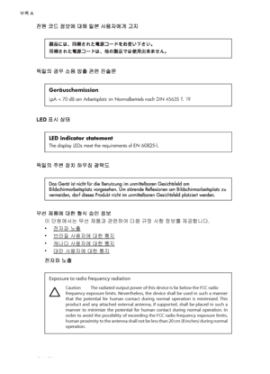 Page 90전원 코드 정보에 대해 일본 사용자에게 고지
독일의 경우 소음 방출 관련 진술문
Geräuschemission
LpA < 70 dB am Arbeitsplatz im Normalbetrieb nach DIN 45635 T. 19
LED 표시 상태
독일의 주변 장치 하우징 광택도
무선 제품에 대한 형식 승인 정보
이 단원에서는 무선 제품과 관련하여 다음 규정 사항 정보를 제공합니다.
•
전자파 노출
•
브라질 사용자에 대한 통지
•
캐나다 사용자에 대한 통지
•
대만 사용자에 대한 통지
전자파 노출
Exposure to radio frequency radiation
Caution  The radiated output power of this device is far below the FCC radio 
frequency exposure limits. Nevertheless, the device shall be used in such a manner 
that the potential for human...