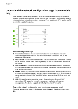 Page 130Understand the network configuration page (some models
only)
If the device is connected to a network, you can print a network configuration page to
view the network settings for the device. You can use the network configuration page to
help troubleshoot network connectivity problems. If you need to call HP, it is often useful
to print this page before calling.
Network Configuration Page
1. General Information: Shows information about the current status and active
connection type of the network, and other...