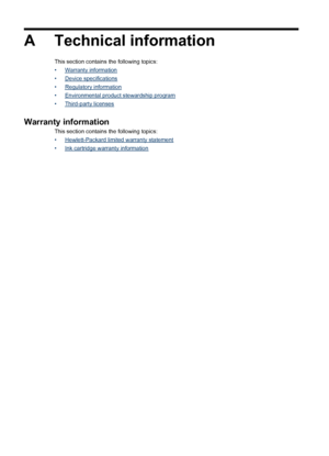 Page 134A Technical information
This section contains the following topics:
•
Warranty information
•
Device specifications
•
Regulatory information
•
Environmental product stewardship program
•
Third-party licenses
Warranty information
This section contains the following topics:
•
Hewlett-Packard limited warranty statement
•
Ink cartridge warranty information
130 Technical information
 