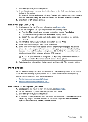 Page 333.Select the product you want to print to.
4.If your Web browser supports it, select the items on the Web page that you want to
include in the printout.
For example, in Internet Explorer, click the Options tab to select options such as As
laid out on screen, Only the selected frame, and Print all linked documents.
5.Click Print or OK to begin printing.
Print a Web page (Mac OS X)
1.Load paper in the tray. For more information, see Load media.
2.If you are using Mac OS X (v10.4), complete the following...