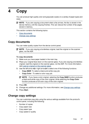 Page 414Copy
You can produce high-quality color and grayscale copies on a variety of paper types and
sizes.
NOTE:If you are copying a document when a fax arrives, the fax is stored in the
device memory until the copying finishes. This can reduce the number of fax pages
stored in memory.
This section contains the following topics:
•
Copy documents
•
Change copy settings
Copy documents
You can make quality copies from the device control panel.
NOTE:If you are copying a borderless original, load the original on...