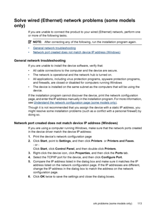 Page 117Solve wired (Ethernet) network problems (some models
only)
If you are unable to connect the product to your wired (Ethernet) network, perform one
or more of the following tasks.
NOTE:After correcting any of the following, run the installation program again.
•General network troubleshooting
•
Network port created does not match device IP address (Windows)
General network troubleshooting
If you are unable to install the device software, verify that:
• All cable connections to the computer and the device...