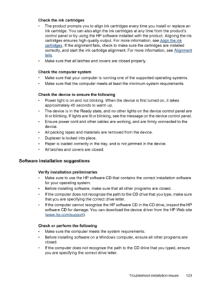 Page 127Check the ink cartridges
• The product prompts you to align ink cartridges every time you install or replace an
ink cartridge. You can also align the ink cartridges at any time from the product’s
control panel or by using the HP software installed with the product. Aligning the ink
cartridges ensures high-quality output. For more information, see 
Align the ink
cartridges. If the alignment fails, check to make sure the cartridges are installed
correctly, and start the ink cartridge alignment. For more...