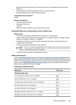 Page 139• Microsoft Windows 2003 Server Terminal Services with Citrix Metaframe XP with Feature
Release 3
• Microsoft Windows 2003 Small Business Server Terminal Services
• Microsoft Windows Server 2008 Terminal Services
Compatible network protocols
TCP/IP
Network management
• HP Web Jetadmin plug-ins
• Embedded Web server
Features
Ability to remotely configure and manage network devices
Embedded Web server specifications (some models only)
Requirements
• A TCP/IP-based network (IPX/SPX-based networks are not...
