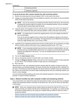 Page 1943Answering machine
4Telephone (optional)
To set up the device with a shared voice/fax line with answering machine
1.Remove the white plug from the port labeled 2-EXT on the back of the device.
2.Unplug your answering machine from the telephone wall jack, and connect it to the port labeled
2-EXT on the back of the device.
NOTE:If you do not connect your answering machine directly to the device, fax tones from
a sending fax machine might be recorded on your answering machine, and you probably
will not be...