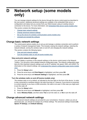 Page 202D Network setup (some models
only)
You can manage network settings for the device through the device control panel as described in
the next section. Additional advanced settings are available in the embedded Web server, a
configuration and status tool you access from your Web browser using an existing network
connection to the device. For more information, see 
Embedded Web server (some models only).
This section contains the following topics:
•
Change basic network settings
•
Change advanced network...