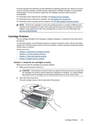 Page 215Ink level warnings and indicators provide estimates for planning purposes only. When you receive
a low-ink warning message, consider having a replacement cartridge available to avoid possible
printing delays. You do not need to replace the ink cartridges until print quality becomes
unacceptable.
For information about replacing ink cartridges, see 
Replace the ink cartridges.
For information about ordering ink cartridges, see 
HP supplies and accessories.
For information about recycling used ink supplies,...