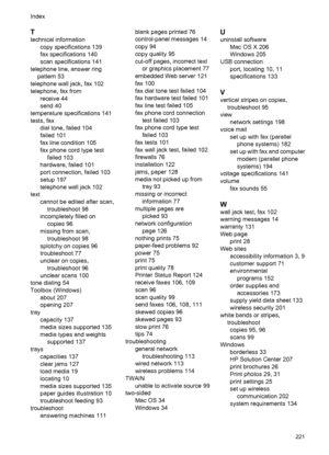 Page 225T
technical information
copy specifications 139
fax specifications 140
scan specifications 141
telephone line, answer ring
pattern 53
telephone wall jack, fax 102
telephone, fax from
receive 44
send 40
temperature specifications 141
tests, fax
dial tone, failed 104
failed 101
fax line condition 105
fax phone cord type test
failed 103
hardware, failed 101
port connection, failed 103
setup 197
telephone wall jack 102
text
cannot be edited after scan,
troubleshoot 98
incompletely filled on
copies 96
missing...