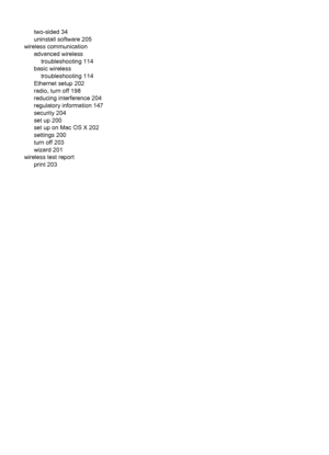 Page 226two-sided 34
uninstall software 205
wireless communication
advanced wireless
troubleshooting 114
basic wireless
troubleshooting 114
Ethernet setup 202
radio, turn off 198
reducing interference 204
regulatory information 147
security 204
set up 200
set up on Mac OS X 202
settings 200
turn off 203
wizard 201
wireless test report
print 203
222
 