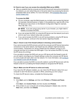 Page 121B: Check to see if you can access the embedded Web server (EWS)
▲After you establish that the computer and the HP device both have active connections
to a network, you can verify if they are on the same network by accessing the devices
embedded Web server (EWS). For more information, see 
Embedded Web server
(some models only).
To access the EWS
a. On your computer, open the Web browser you normally use to access the Internet
(for example, Internet Explorer or Safari). In the address box, type the URL of...