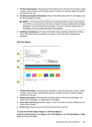 Page 1291. Product Information: Shows product information (such as the product name, model
number, serial number, and firmware version number), as well as usage information.
printed from the tray.
2. Ink Delivery System Information: Shows information about the ink cartridges, such
as the estimated ink levels.
NOTE:Ink level alerts and indicators provide estimates for planning purposes
only. When you receive a low-ink alert, consider having a replacement cartridge
available to avoid possible printing delays. You...