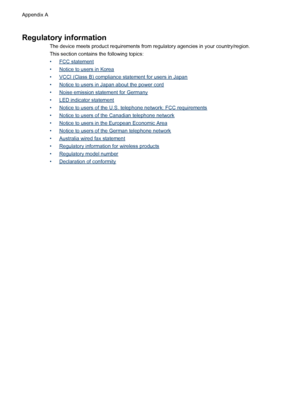 Page 146Regulatory information
The device meets product requirements from regulatory agencies in your country/region.
This section contains the following topics:
•
FCC statement
•
Notice to users in Korea
•
VCCI (Class B) compliance statement for users in Japan
•
Notice to users in Japan about the power cord
•
Noise emission statement for Germany
•
LED indicator statement
•
Notice to users of the U.S. telephone network: FCC requirements
•
Notice to users of the Canadian telephone network
•
Notice to users in the...