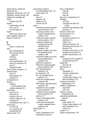 Page 224redial options, setting 54
reduce fax 48
regulatory information 142, 147
regulatory model number 149
replace ink cartridges 62
report
wireless test 203
reports
confirmation, fax 56
error, fax 57
fax test failed 101
reprint
faxes from memory 46
right navigation button 12
rings to answer 52
S
save
faxes in memory 45
scan
error messages 99
from device control
panel 35
OCR 36
quality 99
scan specifications 141
send to a computer 35
slow 97
troubleshoot 96
Scan function indicator  13
scanner glass
clean 21...