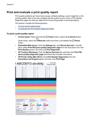 Page 64Print and evaluate a print quality report
Print quality problems can have many causes: software settings, a poor image file, or the
printing system itself. If you are unhappy with the quality of your prints, a Print Quality
Diagnostic page can help you determine if the printing system is working properly.
This section includes the following topics:
•
To print a print quality report
•
To evaluate the Print Quality Diagnostic Page
To print a print quality report
•
Control panel: Press and hold the  Power...