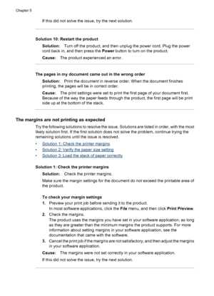 Page 80If this did not solve the issue, try the next solution.
Solution 10: Restart the product
Solution:Turn off the product, and then unplug the power cord. Plug the power
cord back in, and then press the Power button to turn on the product.
Cause:The product experienced an error.
The pages in my document came out in the wrong order
Solution:Print the document in reverse order. When the document finishes
printing, the pages will be in correct order.
Cause:The print settings were set to print the first page of...