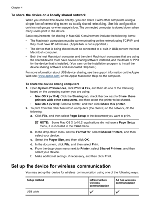 Page 50To share the device on a locally shared network
When you connect the device directly, you can share it with other computers using a
simple form of networking known as locally shared networking. Use this configuration
only in small groups or when usage is low. The connected computer is slowed down when
many users print to the device.
Basic requirements for sharing in Mac OS X environment include the following items:
• The Macintosh computers must be communicating on the network using TCP/IP, and
they must...