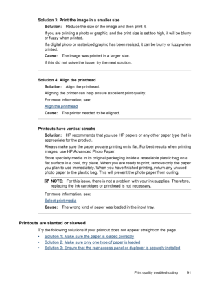 Page 95Solution 3: Print the image in a smaller size
Solution:Reduce the size of the image and then print it.
If you are printing a photo or graphic, and the print size is set too high, it will be blurry
or fuzzy when printed.
If a digital photo or rasterized graphic has been resized, it can be blurry or fuzzy when
printed.
Cause:The image was printed in a larger size.
If this did not solve the issue, try the next solution.
Solution 4: Align the printhead
Solution:Align the printhead.
Aligning the printer can...