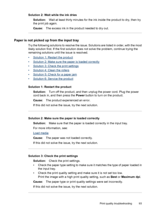 Page 97Solution 2: Wait while the ink dries
Solution:Wait at least thirty minutes for the ink inside the product to dry, then try
the print job again.
Cause:The excess ink in the product needed to dry out.
Paper is not picked up from the input tray
Try the following solutions to resolve the issue. Solutions are listed in order, with the most
likely solution first. If the first solution does not solve the problem, continue trying the
remaining solutions until the issue is resolved.
•
Solution 1: Restart the...