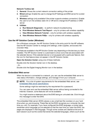 Page 101
Network Toolbox tab
1. General: Shows the current network connection setting of the printer
2. Wired  settings: Enable the user to change the IP Settings and DNS server for a wired
connection
3. Wireless  settings (only available if the printer supports wireless connection): Enable
the user to turn the wireless radio On or Off and to change the IP address or DNS
server
4. Utilities :
a . Run Network Diagnostic  – to perform network troubleshooting
b . Print Wireless Network Test Report  – only for...