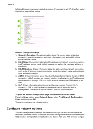 Page 106
help troubleshoot network connectivity problems. If you need to call HP, it is often useful
to print this page before calling.
Network Configuration Page
1. General Information: Shows information about the current status and active
connection type of the network, and other information, such as the URL of the
embedded Web server.
2. 802.3 Wired:  Shows information about the active wired network connection, such as
the IP address, subnet mask, default gateway, as well as the hardware address of
the...