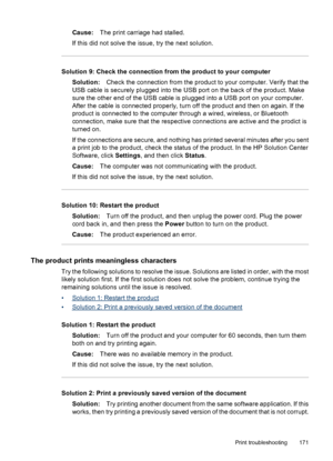 Page 175
Cause:The print carriage had stalled.
If this did not solve the issue, try the next solution.
Solution 9: Check the connection from the product to your computer Solution: Check the connection from the product to your computer. Verify that the
USB cable is securely plugged into the USB port on the back of the product. Make
sure the other end of the USB cable is plugged into a USB port on your computer.
After the cable is connected properly, turn off the product and then on again. If the
product is...