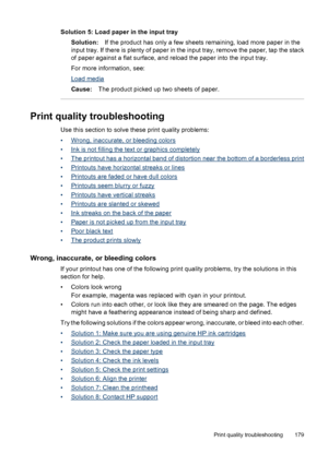 Page 183
Solution 5: Load paper in the input traySolution: If the product has only a few sheets remaining, load more paper in the
input tray. If there is plenty of paper in the input tray, remove the paper, tap the stack
of paper against a flat surface, and reload the paper into the input tray.
For more information, see:
Load media
Cause: The product picked up two sheets of paper.
Print quality troubleshooting
Use this section to solve these print quality problems:
•
Wrong, inaccurate, or bleeding colors
•
Ink...