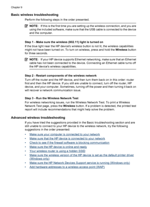 Page 222
Basic wireless troubleshooting
Perform the following steps in the order presented.
NOTE:If this is the first time you are setting up the wireless connection, and you are
using the included software, make sure that the USB cable is connected to the device
and the computer.
Step 1 - Make sure the wireless (802.11) light is turned on
If the blue light near the HP devices wireless button is not lit, the wireless capabilities
might not have been turned on. To turn on wireless, press and hold the  Wireless...