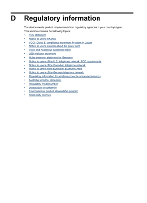 Page 266
D Regulatory information
The device meets product requirements from regulatory agencies in your country/region.
This section contains the following topics:
•
FCC statement
•
Notice to users in Korea
•
VCCI (Class B) compliance statement for users in Japan
•
Notice to users in Japan about the power cord
•
Toxic and hazardous substance table
•
LED indicator statement
•
Noise emission statement for Germany
•
Notice to users of the U.S. telephone network: FCC requirements
•
Notice to users of the Canadian...