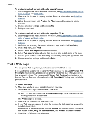 Page 46
To print automatically on both sides of a page (Windows)
1.Load the appropriate media. For more information, see 
Guidelines for printing on both
sides of a page  and Load media.
2. Make sure the duplexer is properly installed. For more information, see 
Install the
duplexer .
3. With a document open, click  Print on the  File menu, and then select a printing
shortcut.
4. Change any other settings, and then click  OK.
5. Print your document.
To print automatically on both sides of a page (Mac OS X)
1....