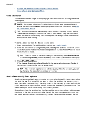 Page 58
•Change the fax resolution and Lighter / Darker settings
•
Send a fax in Error Correction Mode
Send a basic fax
You can easily send a single- or multiple-page black-and-white fax by using the device
control panel.
NOTE: If you need printed confirmation that  your faxes were successfully sent,
enable fax confirmation  before sending any faxes. For more information, see 
Print
fax confirmati on reports.
TIP:You can also send a fax manually from a phone or by using monitor dialing.
These features allow you...