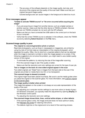 Page 134◦The accuracy of the software depends on the image quality, text size, and
structure of the original and the quality of the scan itself. Make sure that your
original has good image quality.
◦Colored backgrounds can cause images in the foreground to blend too much.
Error messages appear
Unable to activate TWAIN source or An error occurred while acquiring the
image
◦If you are acquiring an image from another device, such as a digital camera or
another scanner, make sure that the other device is...