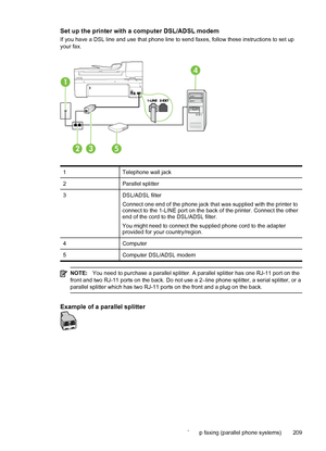 Page 213Set up the printer with a computer DSL/ADSL modem
If you have a DSL line and use that phone line to send faxes, follow these instructions to set up
your fax.
1 Telephone wall jack
2 Parallel splitter
3 DSL/ADSL filter
Connect one end of the phone jack that was supplied with the printer to
connect to the 1-LINE port on the back of the printer. Connect the other
end of the cord to the DSL/ADSL filter.
You might need to connect the supplied phone cord to the adapter
provided for your country/region.
4...