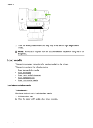 Page 242.Slide the width guides inward until they stop at the left and right edges of the
media.
NOTE:Remove all originals from the document feeder tray before lifting the lid on
the printer.
Load media
This section provides instructions for loading media into the printer.
This section contains the following topics:
•
Load standard-size media
•
Load envelopes
•
Load cards and photo paper
•
Load transparencies
•
Load custom-size media
Load standard-size media
To load media
Use these instructions to load standard...