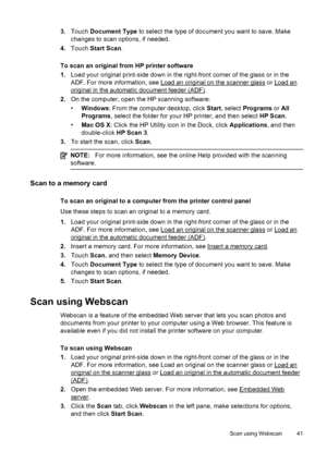 Page 453.Touch Document Type to select the type of document you want to save. Make
changes to scan options, if needed.
4.Touch Start Scan.
To scan an original from HP printer software
1.Load your original print-side down in the right-front corner of the glass or in the
ADF. For more information, see 
Load an original on the scanner glass or Load an
original in the automatic document feeder (ADF).
2.On the computer, open the HP scanning software:
•Windows: From the computer desktop, click Start, select Programs...