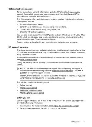 Page 81Obtain electronic support
To find support and warranty information, go to the HP Web site at www.hp.com/
support. If prompted, choose your country/region, and then click Contact HP for
information on calling for technical support.
This Web site also offers technical support, drivers, supplies, ordering information and
other options such as:
• Access online support pages.
• Send HP an e-mail message for answers to your questions.
• Connect with an HP technician by using online chat.
• Check for HP...