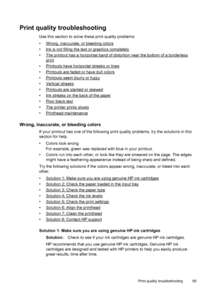 Page 99Print quality troubleshooting
Use this section to solve these print quality problems:
•
Wrong, inaccurate, or bleeding colors
•
Ink is not filling the text or graphics completely
•
The printout has a horizontal band of distortion near the bottom of a borderless
print
•
Printouts have horizontal streaks or lines
•
Printouts are faded or have dull colors
•
Printouts seem blurry or fuzzy
•
Vertical streaks
•
Printouts are slanted or skewed
•
Ink streaks on the back of the paper
•
Poor black text
•
The...