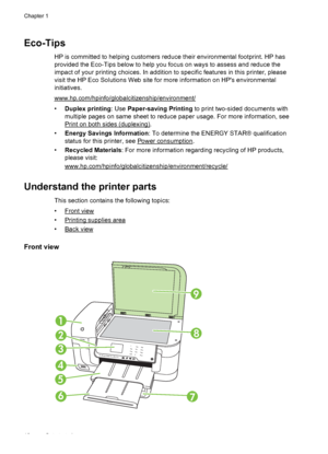 Page 14Eco-Tips
HP is committed to helping customers reduce their environmental footprint. HP has
provided the Eco-Tips below to help you focus on ways to assess and reduce the
impact of your printing choices. In addition to specific features in this printer, please
visit the HP Eco Solutions Web site for more information on HPs environmental
initiatives.
www.hp.com/hpinfo/globalcitizenship/environment/
•Duplex printing: Use Paper-saving Printing to print two-sided documents with
multiple pages on same sheet to...
