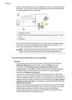 Page 144• Make sure the telephone you use to initiate the fax call is connected directly to
the printer. To send a fax manually, the telephone must be connected directly
to the port labeled 2-EXT on the printer.
1 Telephone wall jack
2 Use the phone cord supplied in the box with the printer to connect to the 1-LINE
port
3 Telephone
• If you are sending a fax manually from your phone that is connected directly to
the printer, you must use the keypad on the telephone to send the fax. You
cannot use the keypad on...