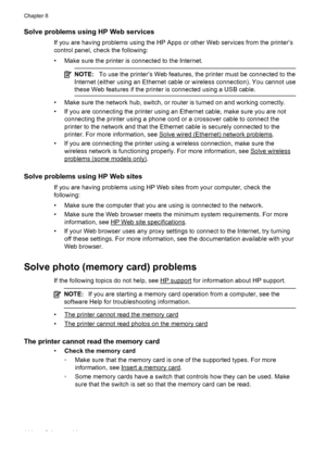 Page 148Solve problems using HP Web services
If you are having problems using the HP Apps or other Web services from the printer’s
control panel, check the following:
• Make sure the printer is connected to the Internet.
NOTE:To use the printer’s Web features, the printer must be connected to the
Internet (either using an Ethernet cable or wireless connection). You cannot use
these Web features if the printer is connected using a USB cable.
• Make sure the network hub, switch, or router is turned on and working...