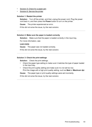Page 97•Solution 5: Check for a paper jam
•
Solution 6: Service the printer
Solution 1: Restart the printer
Solution:Turn off the printer, and then unplug the power cord. Plug the power
cord back in, and then press the Power button to turn on the printer.
Cause:The printer experienced an error.
If this did not solve the issue, try the next solution.
Solution 2: Make sure the paper is loaded correctly
Solution:Make sure that the paper is loaded correctly in the input tray.
For more information, see:
Load media...